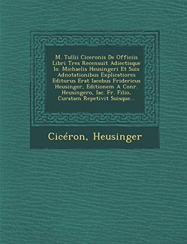 9781249939054: M. Tullii Ciceronis de Officiis Libri Tres Recensuit Adiectisque IO. Michaelis Heusingeri Et Suis Adnotationibus Explicatiores Editurus Erat Iacobus F (Latin Edition)