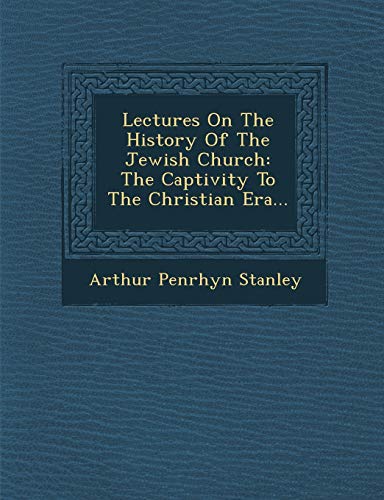 Lectures On The History Of The Jewish Church: The Captivity To The Christian Era... (9781249940166) by Stanley, Arthur Penrhyn