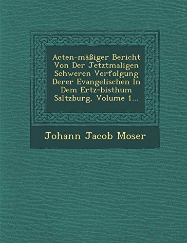 9781249940333: Acten-Massiger Bericht Von Der Jetztmaligen Schweren Verfolgung Derer Evangelischen in Dem Ertz-Bisthum Saltzburg, Volume 1...