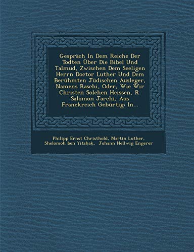 Gesprach in Dem Reiche Der Todten Uber Die Bibel Und Talmud, Zwischen Dem Seeligen Herrn Doctor Luther Und Dem Beruhmten Judischen Ausleger, Namens Ra (German Edition) (9781249941743) by Christhold, Philipp Ernst; Luther, Martin