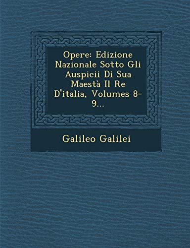 Opere: Edizione Nazionale Sotto Gli Auspicii Di Sua MaestÃ  Il Re D'italia, Volumes 8-9... (Italian Edition) (9781249941958) by Galilei, Galileo