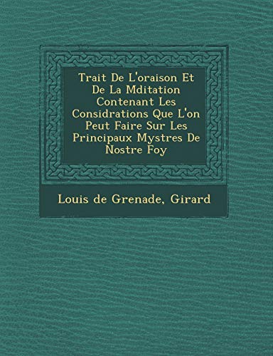 Trait De L'oraison Et De La Mditation Contenant Les Considrations Que L'on Peut Faire Sur Les Principaux Mystres De Nostre Foy (French Edition) (9781249945116) by Grenade, Louis De; Girard