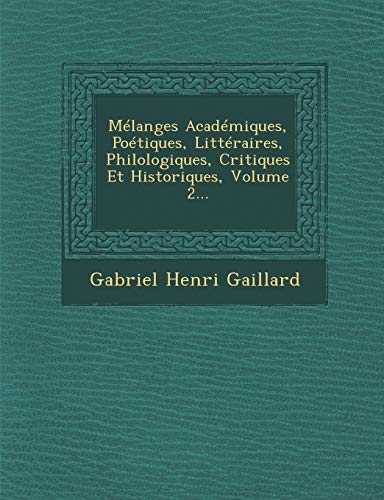 MÃ©langes AcadÃ©miques, PoÃ©tiques, LittÃ©raires, Philologiques, Critiques Et Historiques, Volume 2... (French Edition) (9781249951360) by Gaillard, Gabriel Henri