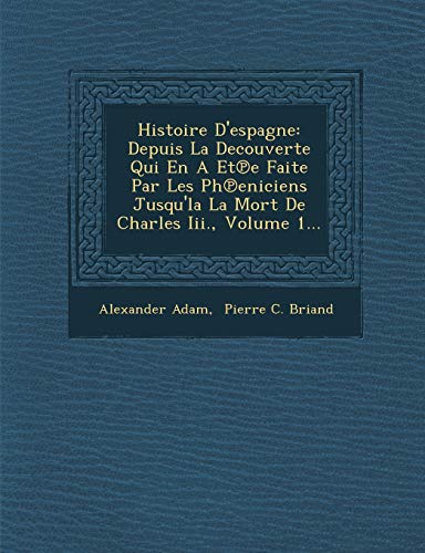 Histoire D'espagne: Depuis La Decouverte Qui En A Etâ„—e Faite Par Les Phâ„—eniciens Jusqu'la La Mort De Charles Iii., Volume 1... (French Edition) (9781249953111) by Adam, Alexander