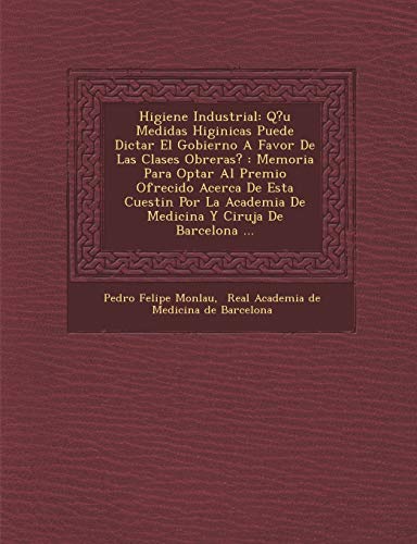 Imagen de archivo de Higiene Industrial: Q?u Medidas Higinicas Puede Dictar El Gobierno A Favor De Las Clases Obreras?: Memoria Para Optar Al Premio . De Barcelona . (Spanish Edition) a la venta por Lucky's Textbooks