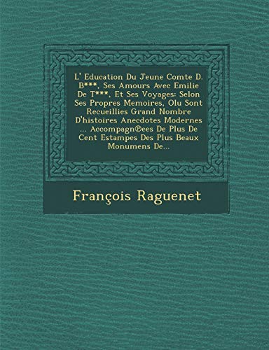 L Education Du Jeune Comte D. B, Ses Amours Avec Emilie de T, Et Ses Voyages: Selon Ses Propres Memoires, Olu Sont Recueillies Grand Nombre DHistoires Anecdotes Modernes . Accompagn Ees de Plus de Cent Estampes Des Plus Beaux Monumens de. - Francois Raguenet