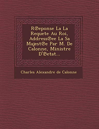 Stock image for R Eponse La La Requete Au Roi, Address Ee La Sa Majest E Par M de Calonne, Ministre D' Etat for sale by PBShop.store US