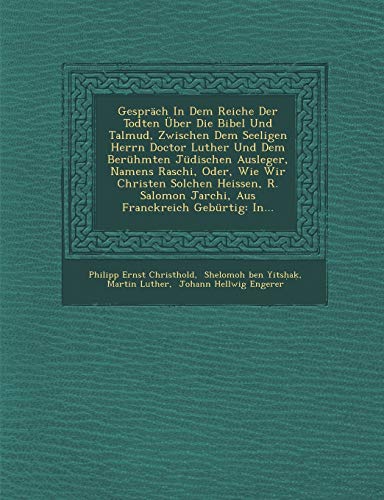 Gesprach in Dem Reiche Der Todten Uber Die Bibel Und Talmud, Zwischen Dem Seeligen Herrn Doctor Luther Und Dem Beruhmten Judischen Ausleger, Namens ... Geburtig: In... (English and German Edition) (9781249961734) by Christhold, Philipp Ernst; Luther, Dr Martin