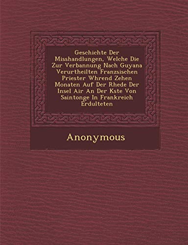 Beispielbild fr Geschichte Der Misshandlungen, Welche Die Zur Verbannung Nach Guyana Verurtheilten Franz Sischen Priester W Hrend Zehen Monaten Auf Der Rhede Der Inse (German Edition) zum Verkauf von Books From California