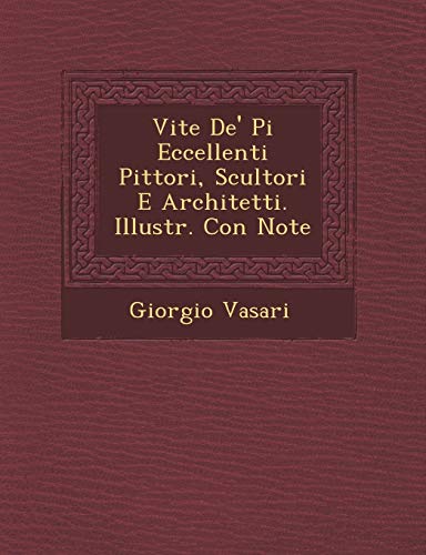 Vite De' Pi Eccellenti Pittori, Scultori E Architetti. Illustr. Con Note (Italian Edition) (9781249963417) by Vasari, Giorgio