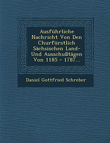 Imagen de archivo de Ausfuhrliche Nachricht Von Den Churfurstlich Sachsischen Land- Und Ausschusstagen Von 1185 - 1787. a la venta por Lucky's Textbooks