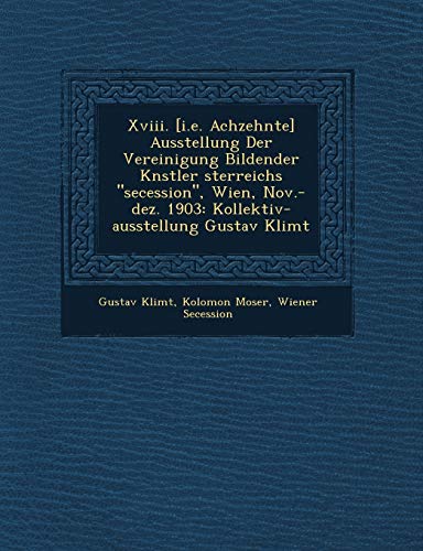 Xviii. [i.e. Achzehnte] Ausstellung Der Vereinigung Bildender Knstler sterreichs secession, Wien, Nov.-dez. 1903: Kollektiv-ausstellung Gustav Klimt (German Edition) (9781249966036) by Klimt, Gustav; Moser, Kolomon; Secession, Wiener