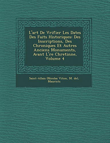L'art De Vrifier Les Dates Des Faits Historiques: Des Inscriptions, Des Chroniques Et Autres Anciens Monuments, Avant L're Chretinne, Volume 4 (French Edition) (9781249967316) by Viton, Saint-Allais (Nicolas; De), M.; Maurists