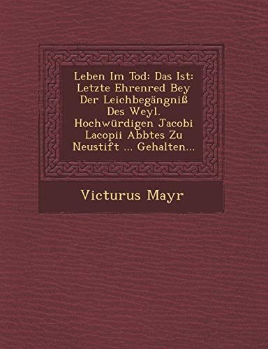 Beispielbild fr Leben Im Tod: Das Ist: Letzte Ehrenred Bey Der Leichbegangni Des Weyl. Hochwurdigen Jacobi Lacopii Abbtes Zu Neustift . Gehalten. zum Verkauf von Buchpark