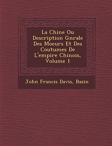 La Chine Ou Description G N Rale Des Moeurs Et Des Coutumes de L'Empire Chinois, Volume 1 (French Edition) (9781249968801) by Davis, John Francis