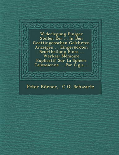 Widerlegung Einiger Stellen Der ... In Den Goettingenschen Gelehrten Anzeigen ... EingerÃ¼ckten Beurtheilung Eines ... Werkes: MÃ©moire Explicatif Sur ... ... Par C.g.s.... (German Edition) (9781249974093) by KÃ¶rner, Peter