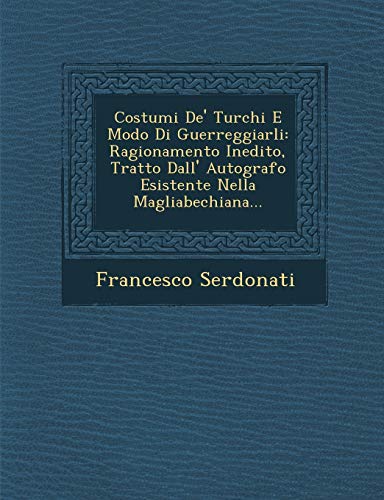 Costumi De' Turchi E Modo Di Guerreggiarli: Ragionamento Inedito, Tratto Dall' Autografo Esistente Nella Magliabechiana... (Italian Edition) (9781249980063) by Serdonati, Francesco