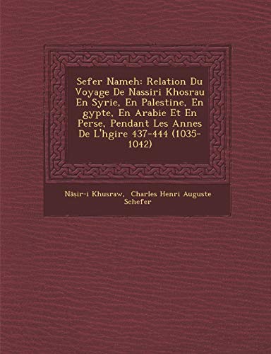 Stock image for Sefer Nameh: Relation Du Voyage De Nassiri Khosrau En Syrie, En Palestine, En gypte, En Arabie Et En Perse, Pendant Les Annes De L'hgire 437-444 (1035-1042) (French Edition) for sale by GF Books, Inc.