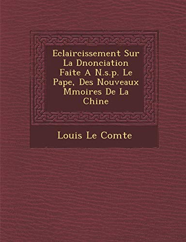 Eclaircissement Sur La Dnonciation Faite A N.s.p. Le Pape, Des Nouveaux Mmoires De La Chine (French Edition) (9781249989523) by Comte, Louis Le