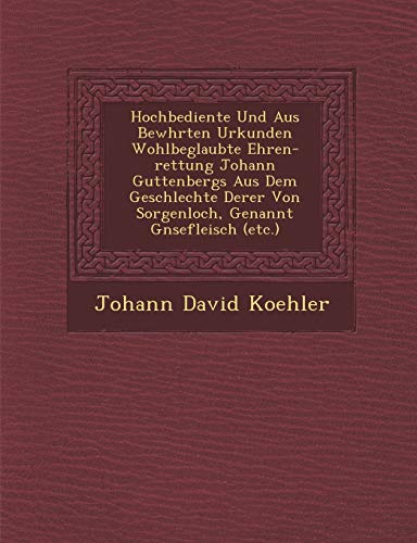 Stock image for Hochbediente Und Aus Bew Hrten Urkunden Wohlbeglaubte Ehren-Rettung Johann Guttenbergs Aus Dem Geschlechte Derer Von Sorgenloch, Genannt G Nsefleisch (Etc.) (English and German Edition) for sale by Lucky's Textbooks