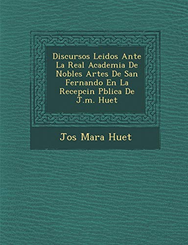 9781249995340: Discursos Leidos Ante La Real Academia De Nobles Artes De San Fernando En La Recepcin Pblica De J.m. Huet (Spanish Edition)