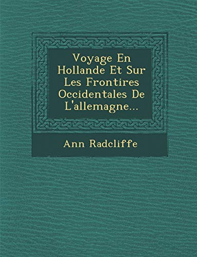 Voyage En Hollande Et Sur Les Fronti Res Occidentales de L'Allemagne... (French Edition) (9781249999065) by Radcliffe, Ann Ward