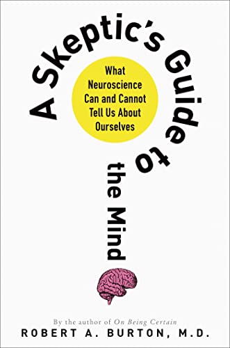 A Skeptic's Guide to the Mind: What Neuroscience Can and Cannot Tell Us About Ourselves (9781250001856) by Burton M.D. M.D., Robert A.