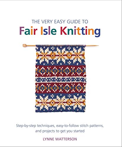 Stock image for The Very Easy Guide to Fair Isle Knitting: Step-by-Step Techniques, Easy-to-Follow Stitch Patterns, and Projects to Get You Started for sale by HPB-Diamond