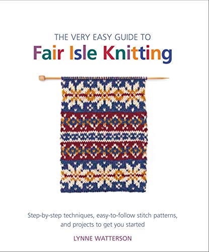 

The Very Easy Guide to Fair Isle Knitting: Step-by-Step Techniques, Easy-to-Follow Stitch Patterns, and Projects to Get You Started (Knit & Crochet)