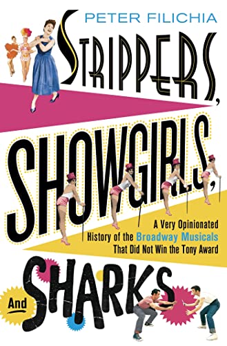 Strippers, Showgirls, and Sharks: A Very Opinionated History of the Broadway Musicals That Did Not Win the Tony Award (9781250018434) by Filichia, Peter