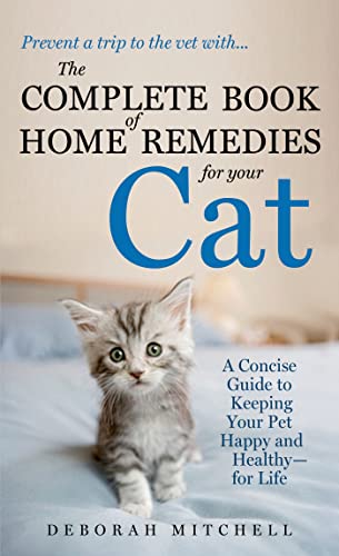 The Complete Book of Home Remedies for Your Cat: A Concise Guide for Keeping Your Pet Healthy and...