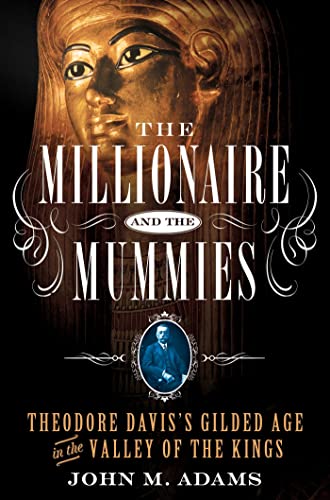 Stock image for The Millionaire and the Mummies : Theodore Davis's Gilded Age in the Valley of the Kings for sale by Better World Books: West