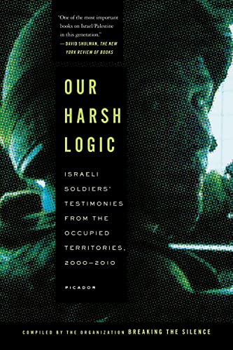 9781250037732: Our Harsh Logic: Israeli Soldiers' Testimonies from the Occupied Territories, 2000-2010