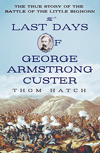 Stock image for The Last Days of George Armstrong Custer : The True Story of the Battle of the Little Bighorn for sale by Better World Books