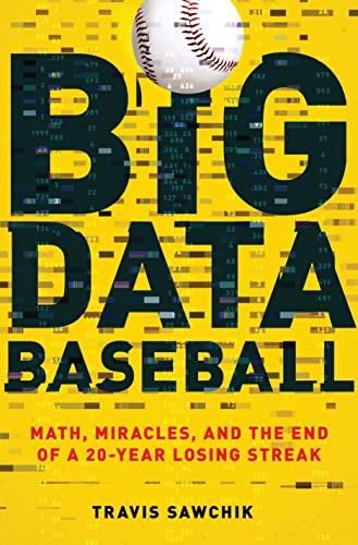 Big Data Baseball: Math, Miracles, and the End of a 20-Year Losing Streak