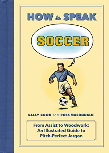 Imagen de archivo de How to Speak Soccer: From Assist to Woodwork: an Illustrated Guide to Pitch-Perfect Jargon (HOW TO SPEAK SPORTS) a la venta por SecondSale
