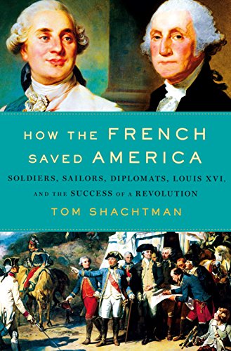 Stock image for How the French Saved America: Soldiers, Sailors, Diplomats, Louis XVI, and the Success of a Revolution for sale by SecondSale