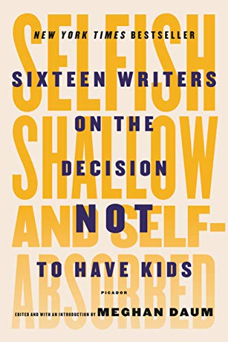 9781250081643: Selfish, shallow and self-absorbed: Sixteen Writers on the Decision Not to Have Kids