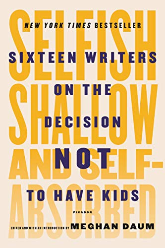 9781250081643: Selfish, Shallow and Self-Absorbed: Sixteen Writers on the Decision Not to Have Kids