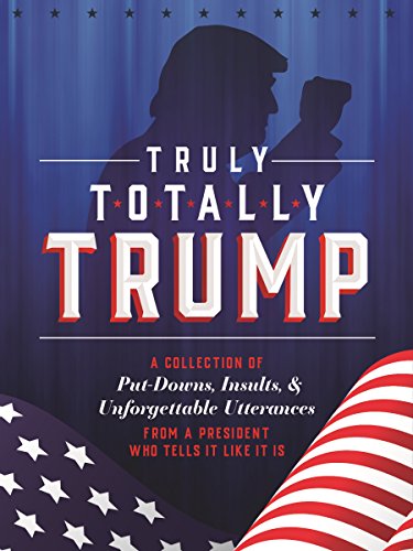 Beispielbild fr Truly Totally Trump: A Collection of Put-Downs, Insults & Unforgettable Utterances from a President Who Tells It Like It Is zum Verkauf von Books From California