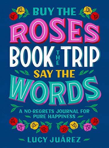 Stock image for Buy the Roses, Book the Trip, Say the Words: A No-Regrets Journal for Pure Happiness for sale by Once Upon A Time Books