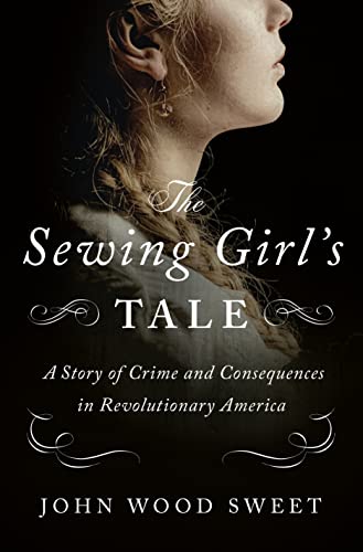 Beispielbild fr The Sewing Girl's Tale: A Story of Crime and Consequences in Revolutionary America zum Verkauf von Dream Books Co.