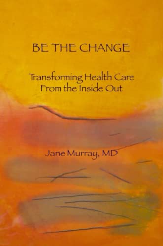 9781257001347: Be the Change: Transforming Health Care From the Inside Out