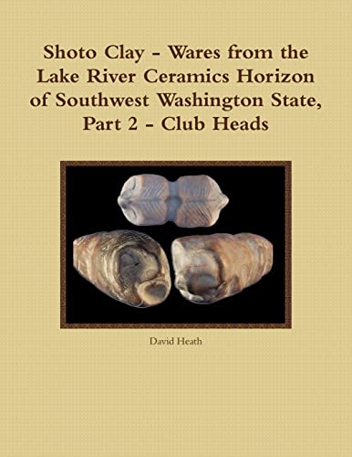 Shoto Clay - Wares from the Lake River Ceramics Horizon of Southwest Washington State, Part 2 - Club Heads (9781257849758) by Heath, David