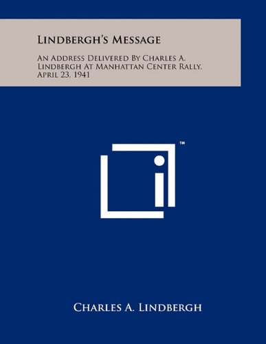 Lindbergh's Message: An Address Delivered by Charles A. Lindbergh at Manhattan Center Rally, April 23, 1941 (9781258007867) by Lindbergh, Charles A.