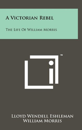 A Victorian Rebel: The Life of William Morris (9781258012687) by Eshleman, Lloyd Wendell; Morris, William