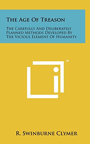 9781258029784: The Age Of Treason: The Carefully And Deliberately Planned Methods Developed By The Vicious Element Of Humanity