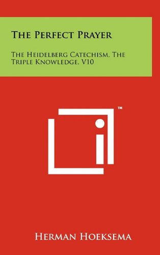 The Perfect Prayer: The Heidelberg Catechism, the Triple Knowledge, V10 (9781258043278) by Hoeksema, Herman