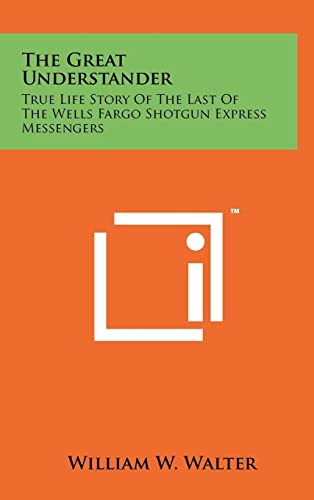 9781258045319: The Great Understander: True Life Story Of The Last Of The Wells Fargo Shotgun Express Messengers