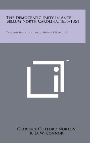 9781258045562: The Democratic Party in Ante-Bellum North Carolina, 1835-1861: The James Sprunt Historical Studies, V21, No. 1-2